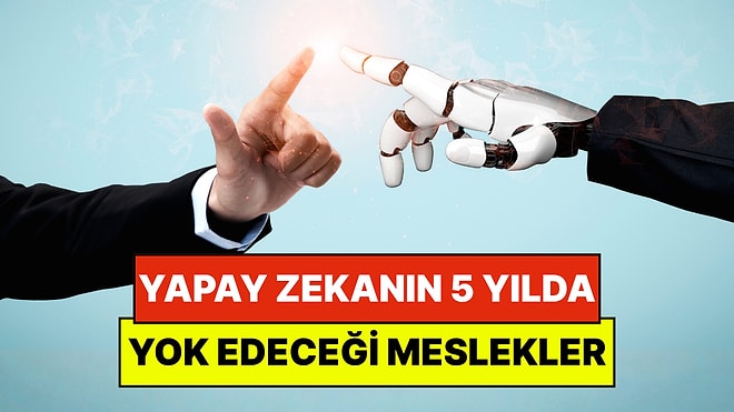 Yapay Zekanın 5 Yıl İçinde Yok Edeceği Meslekler Açıklandı: Peki Akademisyenler Ne Öneriyor?