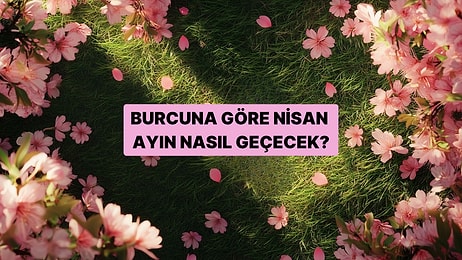 Burcunu Seç, Senin İçin Nisan Ayı Nasıl Geçecek Söyleyelim!