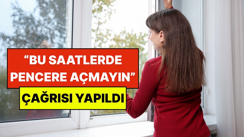 Uzmanlardan Kritik Uyarı: Saat 22:00'den Önce Pencereleri Açmayın Çağrısı Yapıldı
