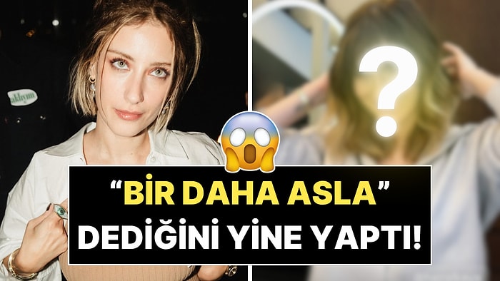 "Bir Daha Asla" Dediğini Yine Yaptı: Hazal Kaya'dan Radikal İmaj Değişikliği!
