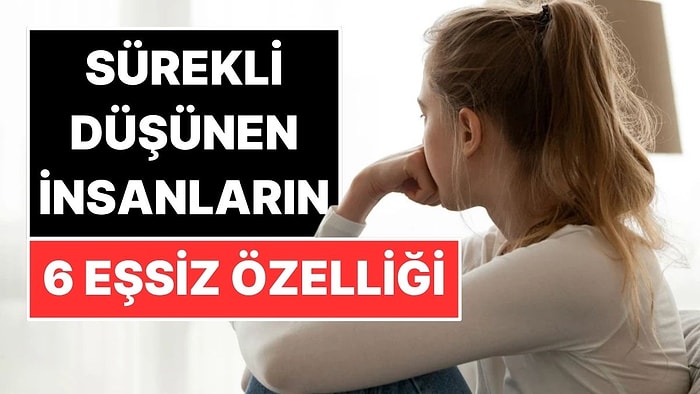 Çok Düşünen İnsanların Kimseye Anlatmadığı 6 Özelliği