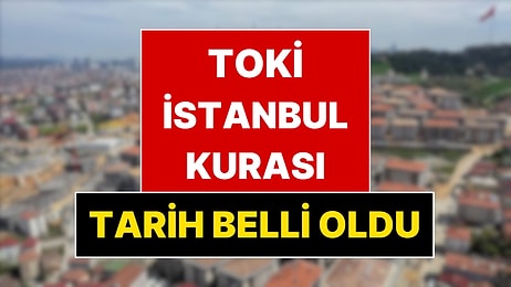TOKİ İstanbul Kura Çekiliş Tarihi Belli Oldu