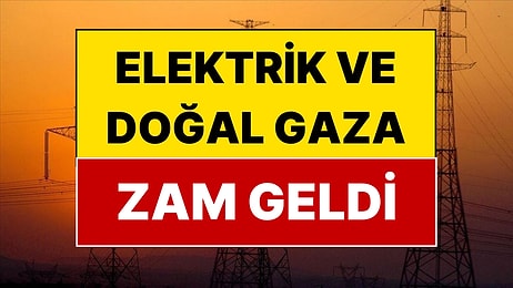 Elektrik ve Doğal Gaza Zam Geldi!