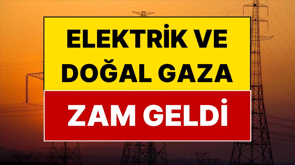 Elektrik ve Doğal Gaza Zam Geldi!