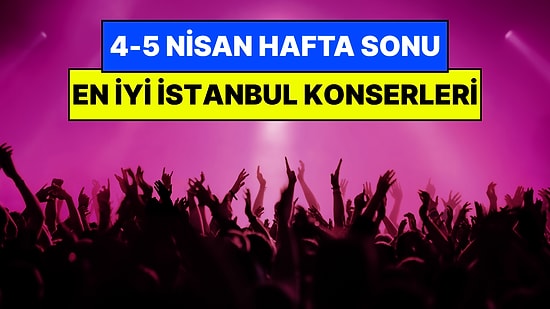 İstanbul'da Bu Hafta Sonu Kaçırmamanız Gereken Konserler: 4 - 5 Nisan Günleri Müziğe Doyamayacaksınız!