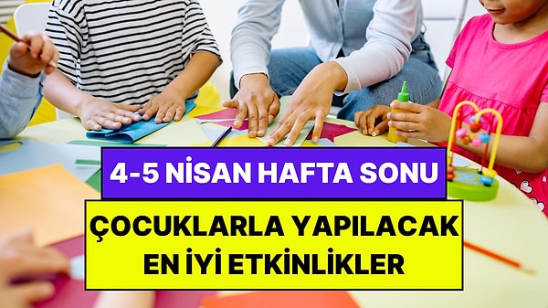 İstanbul'da Bu Hafta Sonu Çocuklarla Yapılacak Etkinlikler: 4 - 5 Nisan Aileniz İçin Çok Eğlenceli Gelecek!