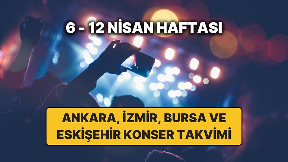 Ankara, İzmir, Bursa ve Eskişehir'de Haftanın En Güzel Konserleri: İşte 6 – 12 Nisan Konser Takvimi