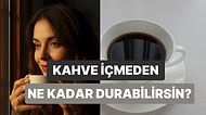 Kahve İçmeden Ne Kadar Durabilirsin?