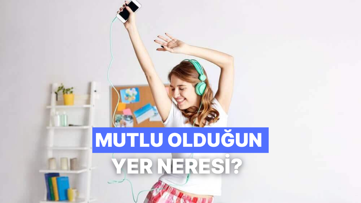 En Mutlu Olduğun Yer Neresi?