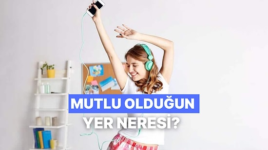 En Mutlu Olduğun Yer Neresi?