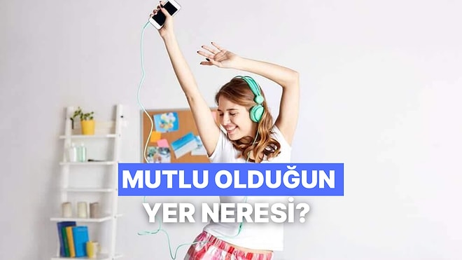 En Mutlu Olduğun Yer Neresi?