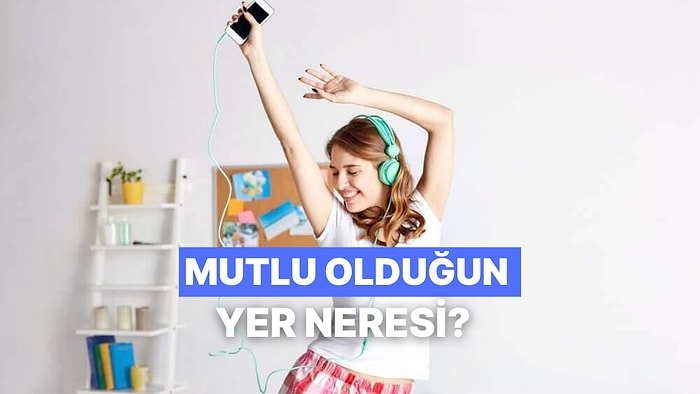 En Mutlu Olduğun Yer Neresi?
