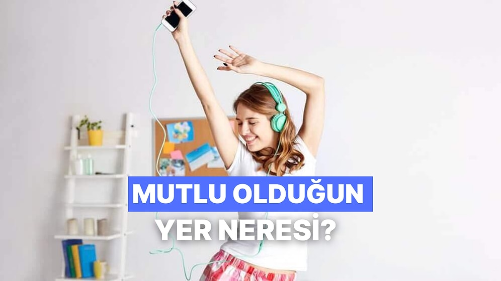 En Mutlu Olduğun Yer Neresi?