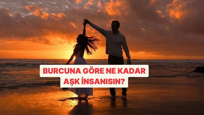 Burcuna Göre Yüzde Kaç Aşk İnsanısın?