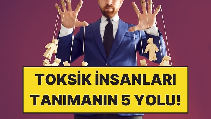 Toksik İnsanları Tanımanın 5 Yolu ve Manipülasyon Taktikleri