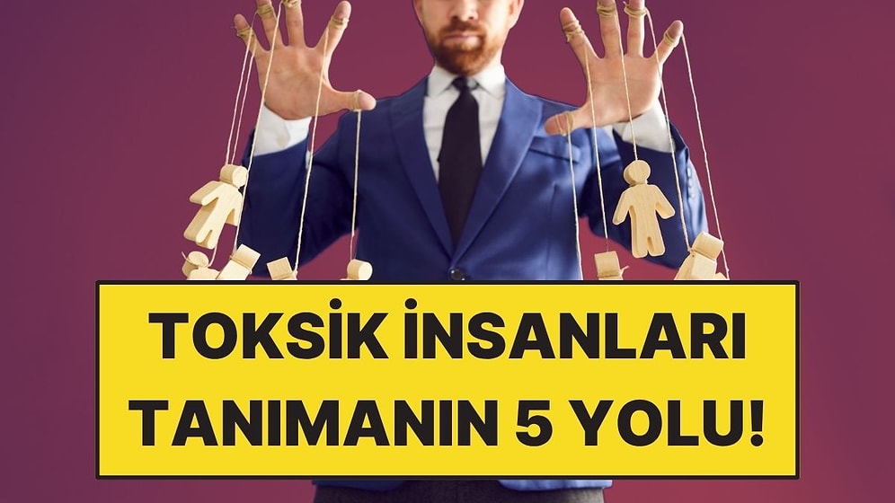 Toksik İnsanları Tanımanın 5 Yolu ve Manipülasyon Taktikleri