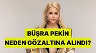 Oyuncu Büşra Pekin Neden Gözaltına Alındı?