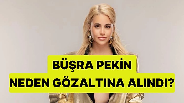 Oyuncu Büşra Pekin Neden Gözaltına Alındı?