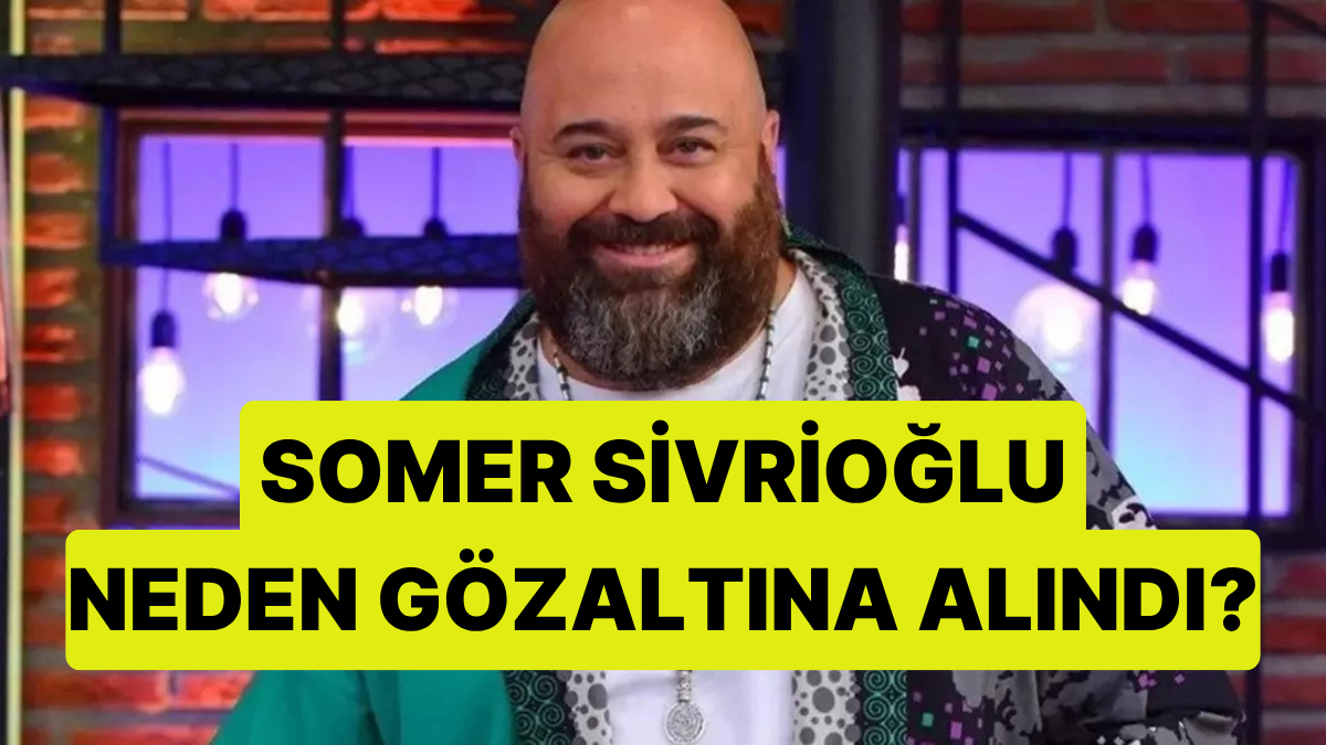 MasterChef Somer Sivrioğlu Neden Gözaltına Alındı?