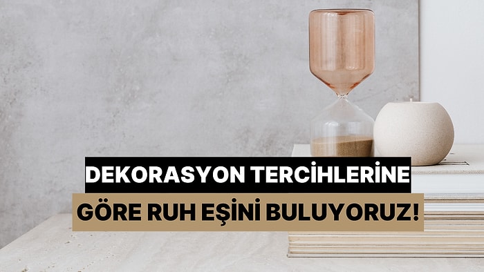 Dekorasyon Tercihlerine Göre Senin Ruh Eşini Buluyoruz!