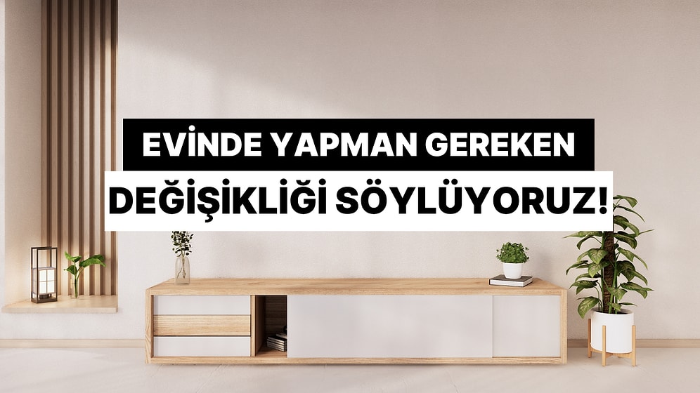 Bize Evinden Bahset, Sana Yapman Gereken Değişikliği Söyleyelim!