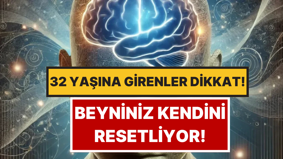Hayatınızın En Kritik Yaşı 32! Beyniniz Bu Tarihte Kendini Yeniden Programlıyor