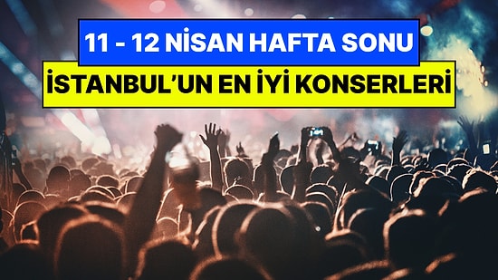 İstanbul'da Bu Hafta Sonu Kaçırmamanız Gereken Konserler: 11 - 12 Nisan Günleri Müziğe Doyamayacaksınız!