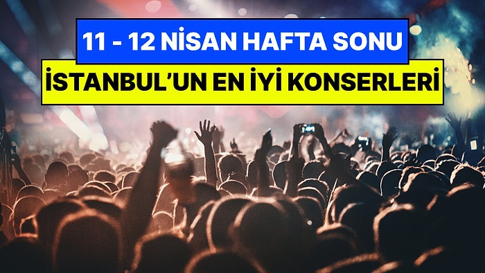 İstanbul'da Bu Hafta Sonu Kaçırmamanız Gereken Konserler: 11 - 12 Nisan Günleri Müziğe Doyamayacaksınız!