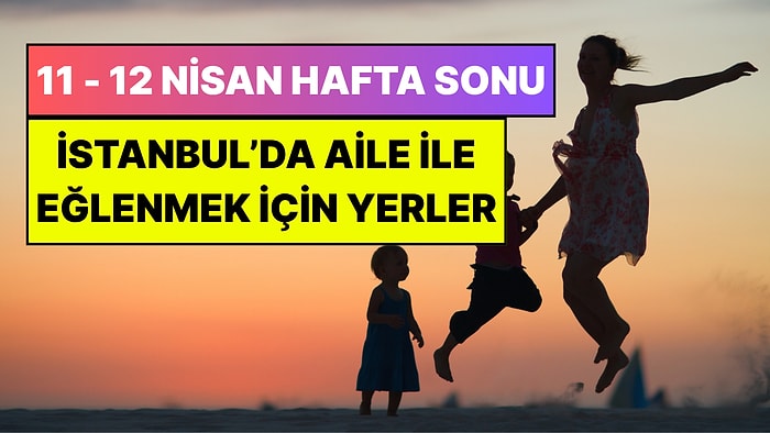 İstanbul'da Bu Hafta Sonu Çocuklarla Yapılacak Etkinlikler: 11 - 12 Nisan Aileniz İçin Çok Eğlenceli Gelecek!