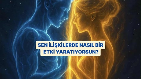 Sen İlişkilerde Nasıl Bir Etki Yaratıyorsun?