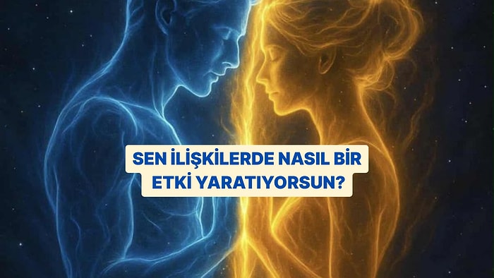 Sen İlişkilerde Nasıl Bir Etki Yaratıyorsun?