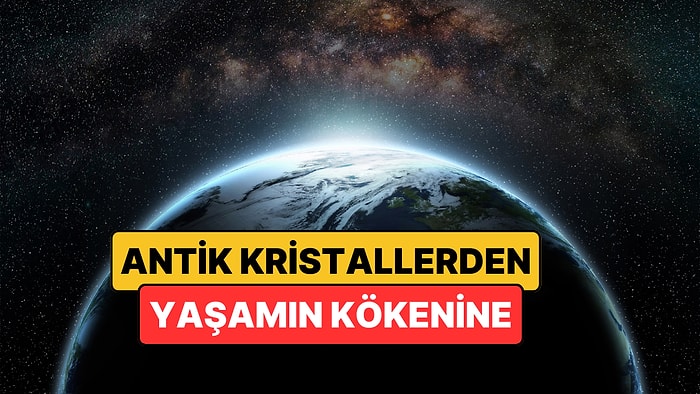 Zamanın Tanıkları: 4 Milyar Yıllık Kristaller Dünya'da Yaşamın Başlangıcına Dair İpucu Veriyor