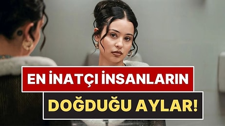 Astrolojiye Göre En İnatçı İnsanların Doğduğu Aylar