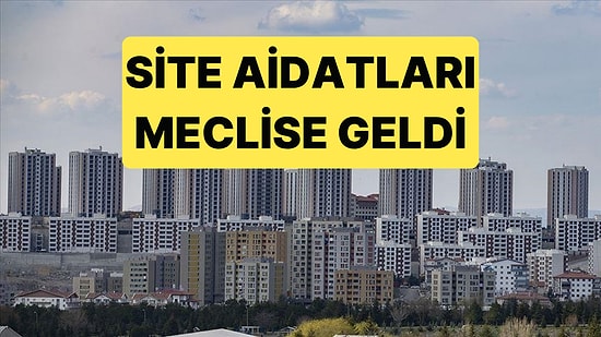 Site Aidatlarına Sınırlama Getirecek Düzenleme Meclise Geliyor
