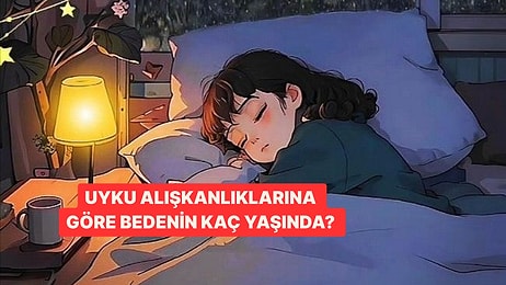 Uyku Alışkanlıklarına Göre Bedenin Kaç Yaşında?