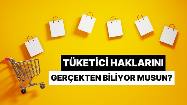 Tüketici Haklarını Gerçekten Biliyor musun?