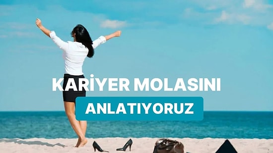 Kariyer Molası Nedir Ne Zaman Verilmeli? Kişisel Gelişime Ve Gelire Nasıl Etkiler Sağlıyor?