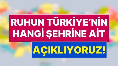 11 Soruda Ruhunun Türkiye'nin Hangi Şehrine Ait Olduğunu Söylüyoruz!