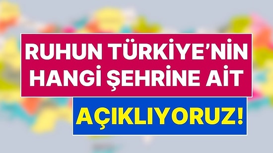 11 Soruda Ruhunun Türkiye'nin Hangi Şehrine Ait Olduğunu Söylüyoruz!