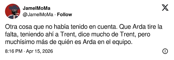 "Gözden kaçırdığım bir detay var: Trent gibi bir frikik ustası sahadayken vuruşu Arda'nın yapması, Trent'in ne kadar klas biri olduğunu gösterir. Ama asıl önemlisi, Arda'nın takım içinde ne kadar saygı gördüğünü ve söz sahibi olduğunu kanıtlıyor."