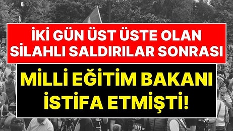 İki Gün Üst Üste Olan Silahlı Saldırılar Sonrası Milli Eğitim Bakanı İstifa Etmişti!