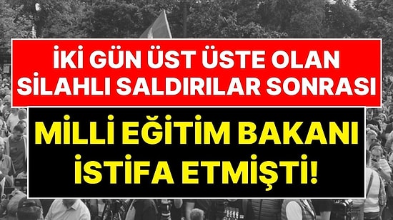 İki Gün Üst Üste Olan Silahlı Saldırılar Sonrası Milli Eğitim Bakanı İstifa Etmişti!
