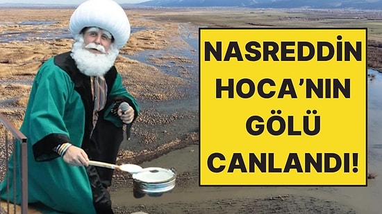 Nasreddin Hoca’nın Maya Çaldığı Akşehir Gölü Yıllar Sonra Yeniden Doldu