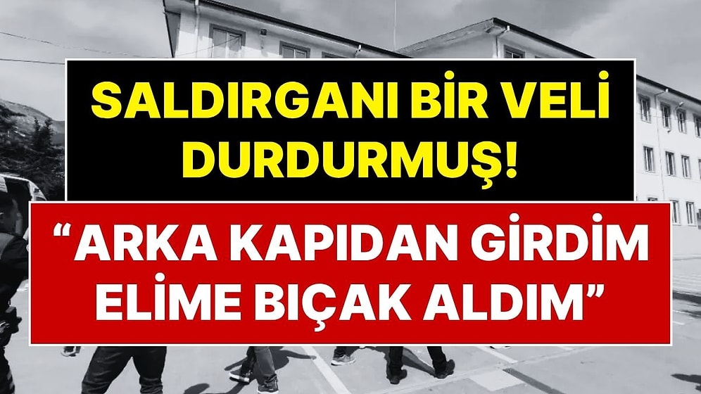 Kahramanmaraş'ta 9 Kişiyi Öldüren Saldırganı Bir Veli Durdurmuş: "Elime Bıçak Alıp Arka Kapıdan Okula Girdim"