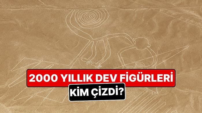 Nazca Çizgileri'nin 2000 Yıllık Gizemi Çözülemiyor: Dev Figürleri Kim, Neden Çizdi?
