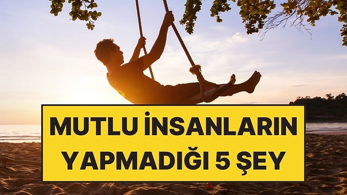 Psikologlara Göre Gerçekten Mutlu İnsanların Yapmadığı 5 Şey