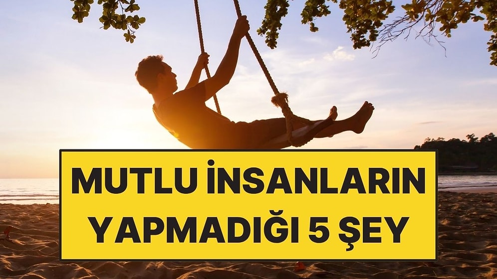 Psikologlara Göre Gerçekten Mutlu İnsanların Yapmadığı 5 Şey
