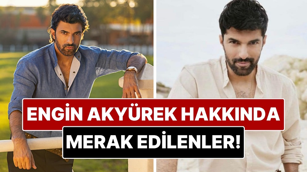 Engin Akyürek Hakkında Merak Edilenler: Kariyeri, Sevgilileri ve Yeni Projeleri