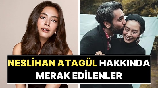 Neslihan Atagül'ün Yeni Hayatı: Annelik Heyecanı, Kadir Doğulu ile Evliliği ve Kariyer Yolculuğu