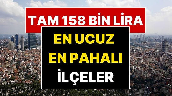 Metrekaresi 158 Bin TL! İstanbul'un En Ucuz ve En Pahalı İlçeleri Belli Oldu